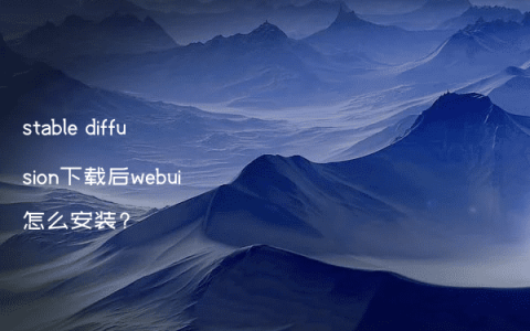 stable diffusion下载后webui怎么安装?