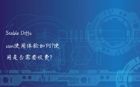 Stable Diffusion使用体验如何?使用是否需要收费?