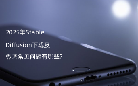 2025年Stable Diffusion下载及微调常见问题有哪些?