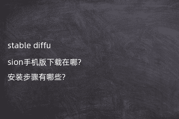 stable diffusion手机版下载在哪?安装步骤有哪些?