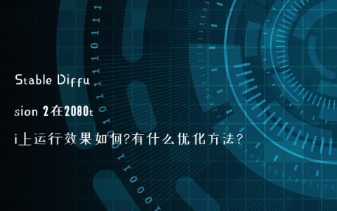 Stable Diffusion 2在2080ti上运行效果如何?有什么优化方法?
