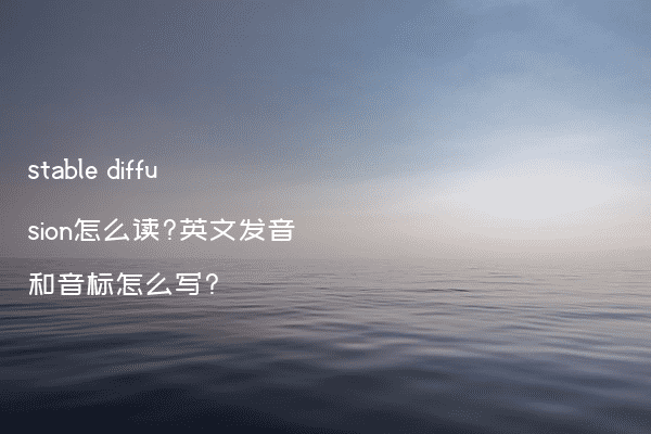 stable diffusion怎么读?英文发音和音标怎么写?