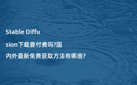 Stable Diffusion下载要付费吗?国内外最新免费获取方法有哪些?