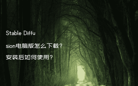 Stable Diffusion电脑版怎么下载?安装后如何使用?
