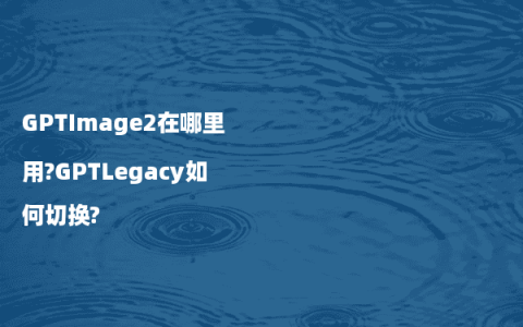 GPTImage2在哪里用?GPTLegacy如何切换?