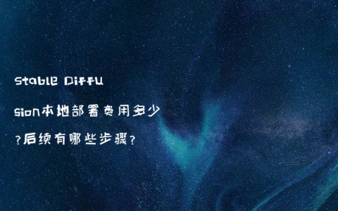 Stable Diffusion本地部署费用多少?后续有哪些步骤?