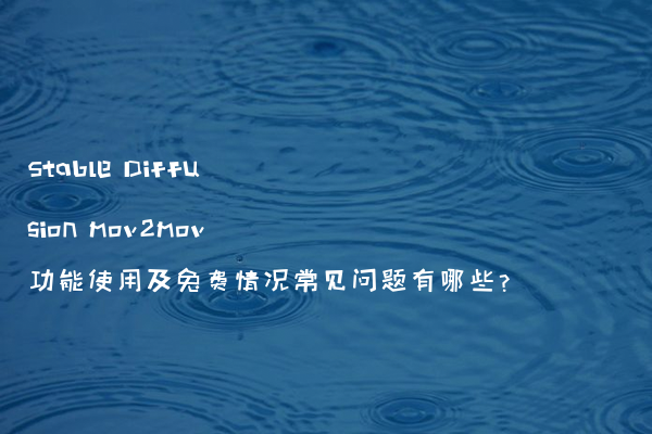 Stable Diffusion mov2mov功能使用及免费情况常见问题有哪些?