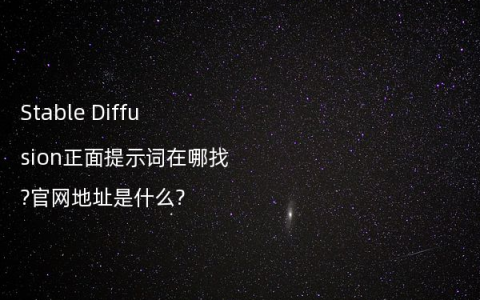 Stable Diffusion正面提示词在哪找?官网地址是什么?
