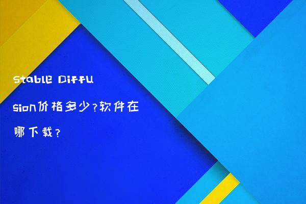 Stable Diffusion价格多少?软件在哪下载?