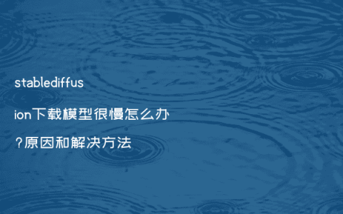 stablediffusion下载模型很慢怎么办?原因和解决方法