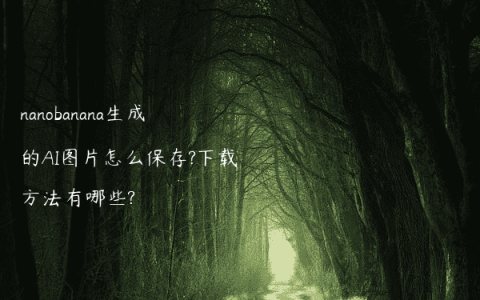 nanobanana生成的AI图片怎么保存?下载方法有哪些?