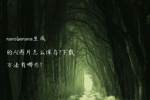 nanobanana生成的AI图片怎么保存?下载方法有哪些?