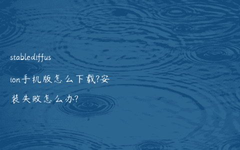 stablediffusion手机版怎么下载?安装失败怎么办?