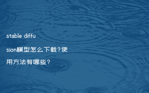 stable diffusion模型怎么下载?使用方法有哪些?