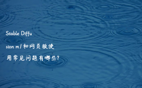 Stable Diffusion m1和网页版使用常见问题有哪些?