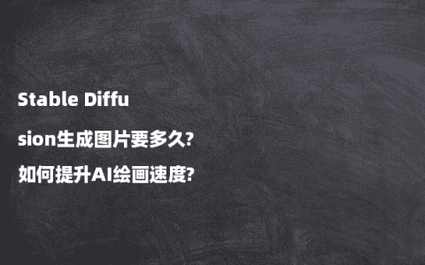 Stable Diffusion生成图片要多久?如何提升AI绘画速度?