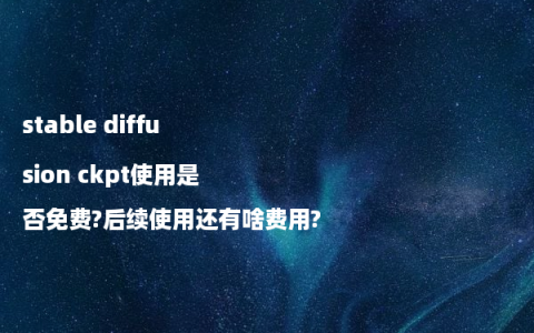 stable diffusion ckpt使用是否免费?后续使用还有啥费用?