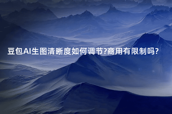 豆包AI生图清晰度如何调节?商用有限制吗?