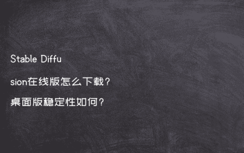 Stable Diffusion在线版怎么下载?桌面版稳定性如何?