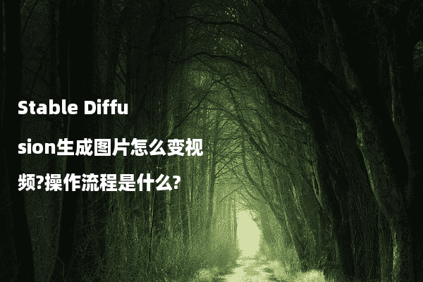 Stable Diffusion生成图片怎么变视频?操作流程是什么?