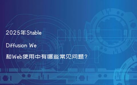 2025年Stable Diffusion We和Web使用中有哪些常见问题?