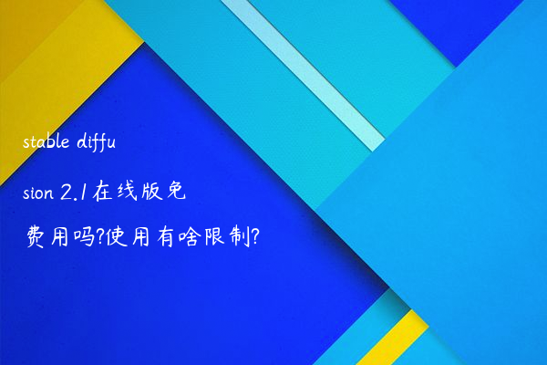 stable diffusion 2.1在线版免费用吗?使用有啥限制?