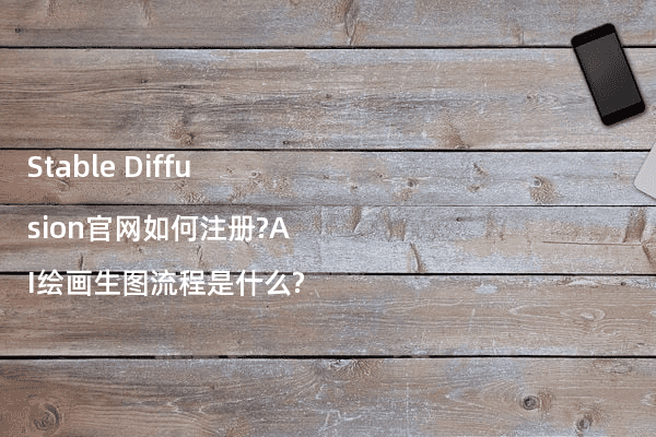 Stable Diffusion官网如何注册?AI绘画生图流程是什么?