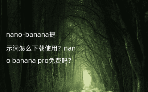 nano-banana提示词怎么下载使用？nano banana pro免费吗？