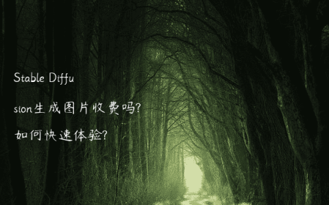 Stable Diffusion生成图片收费吗?如何快速体验?