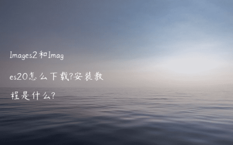 Images2和Images20怎么下载?安装教程是什么?