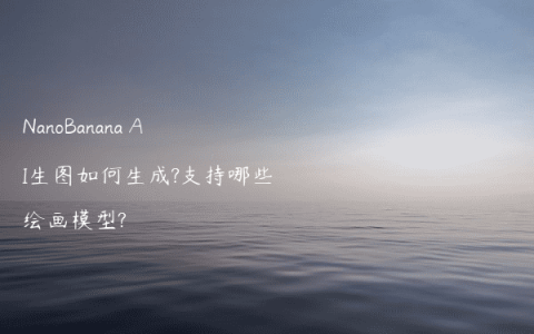 NanoBanana AI生图如何生成?支持哪些绘画模型?