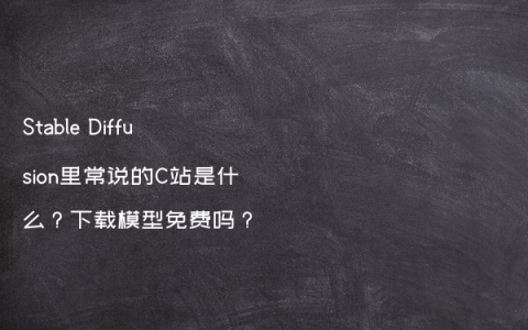 Stable Diffusion里常说的C站是什么？下载模型免费吗？