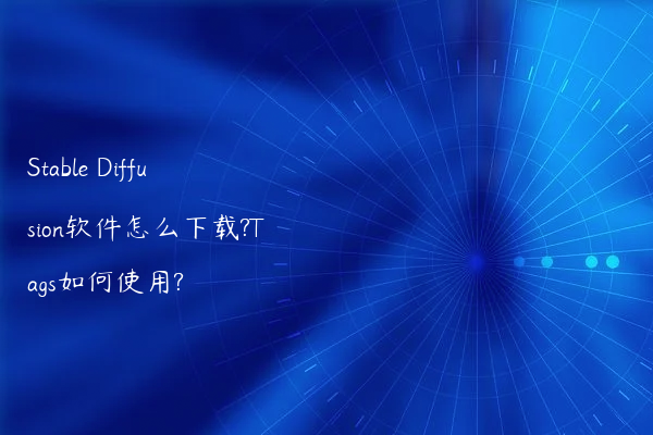 Stable Diffusion软件怎么下载?Tags如何使用?