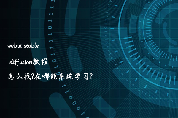 webui stable diffusion教程怎么找?在哪能系统学习?