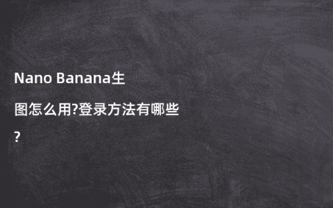 Nano Banana生图怎么用?登录方法有哪些?