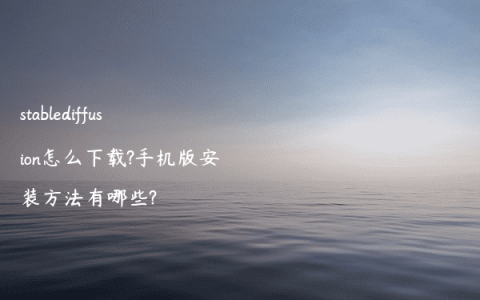 stablediffusion怎么下载?手机版安装方法有哪些?