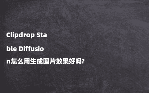 Clipdrop Stable Diffusion怎么用生成图片效果好吗?