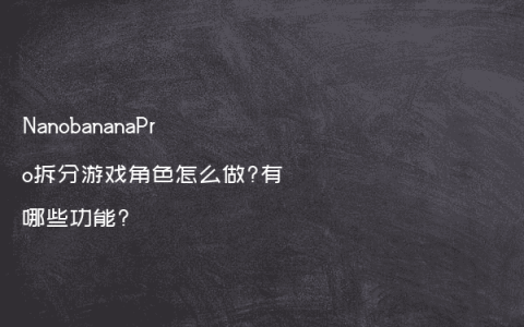 NanobananaPro拆分游戏角色怎么做?有哪些功能?