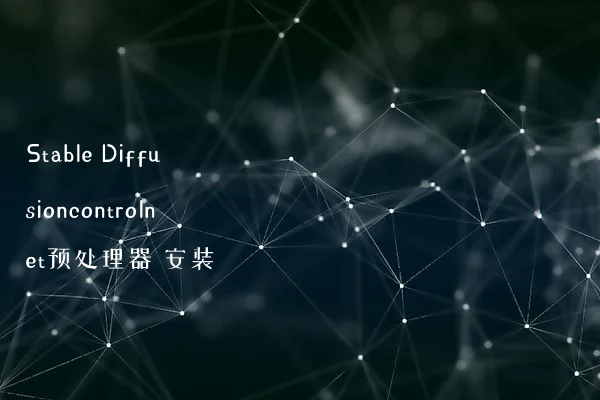 Stable Diffusioncontrolnet预处理器 安装