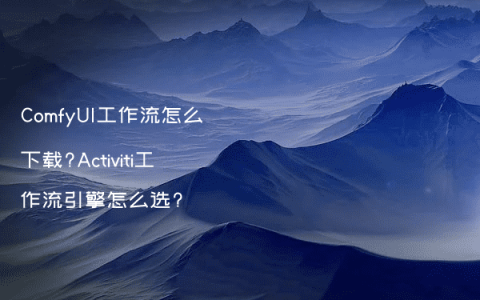 ComfyUI工作流怎么下载?Activiti工作流引擎怎么选?