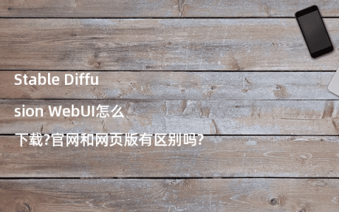 Stable Diffusion WebUI怎么下载?官网和网页版有区别吗?