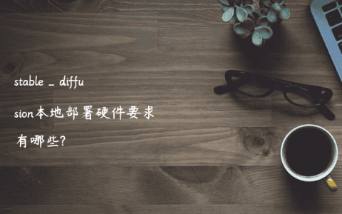 stable_diffusion本地部署硬件要求有哪些?