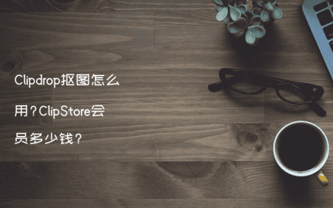 Clipdrop抠图怎么用?ClipStore会员多少钱?