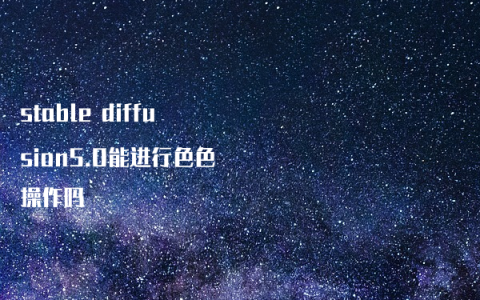 stable diffusion5.0能进行色色操作吗