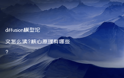 diffusion模型论文怎么读?核心原理有哪些?