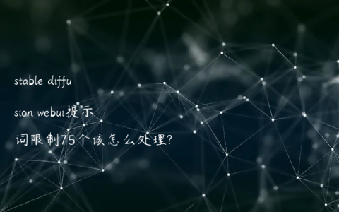 stable diffusion webui提示词限制75个该怎么处理?