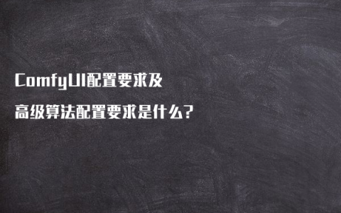 ComfyUI配置要求及高级算法配置要求是什么?