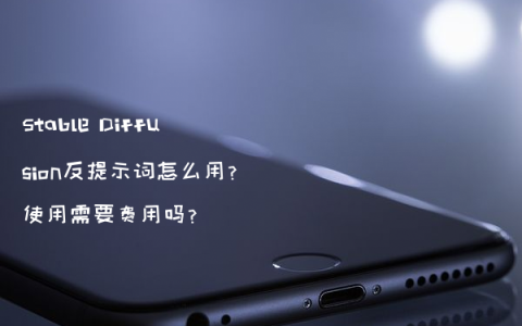 Stable Diffusion反提示词怎么用?使用需要费用吗?