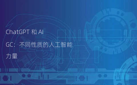 ChatGPT 和 AIGC：不同性质的人工智能力量