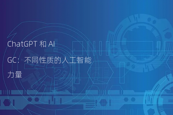 ChatGPT 和 AIGC：不同性质的人工智能力量